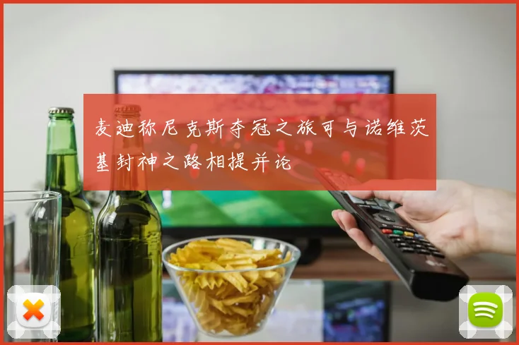 麦迪称尼克斯夺冠之旅可与诺维茨基封神之路相提并论
