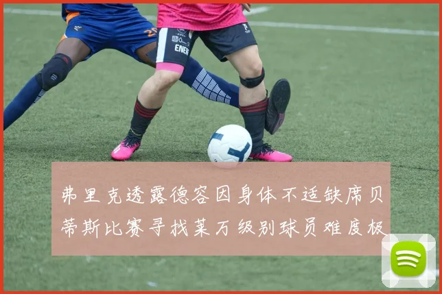 弗里克透露德容因身体不适缺席贝蒂斯比赛寻找莱万级别球员难度极大