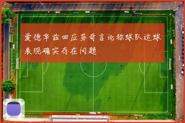爱德华兹回应芬奇言论称球队运球表现确实存在问题