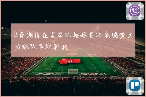B费期待在国家队超越曼联表现努力为球队争取胜利