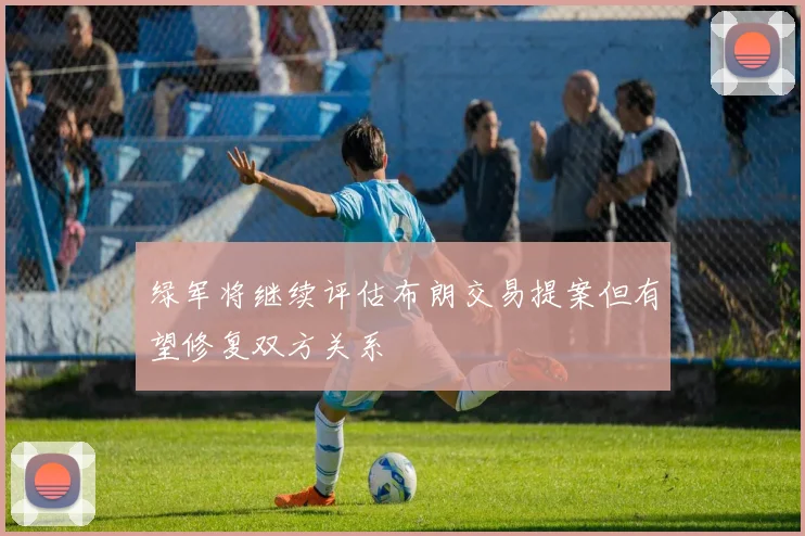 绿军将继续评估布朗交易提案但有望修复双方关系