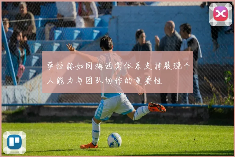 萨拉赫如同梅西需体系支持展现个人能力与团队协作的重要性