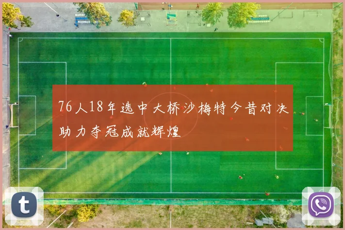 76人18年选中大桥沙梅特今昔对决助力夺冠成就辉煌