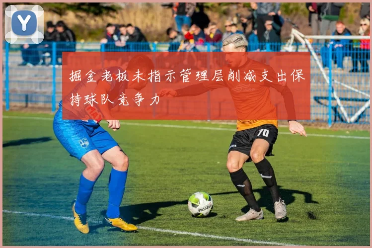 掘金老板未指示管理层削减支出保持球队竞争力