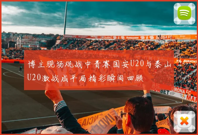 博主现场观战中青赛国安U20与泰山U20激战成平局精彩瞬间回顾